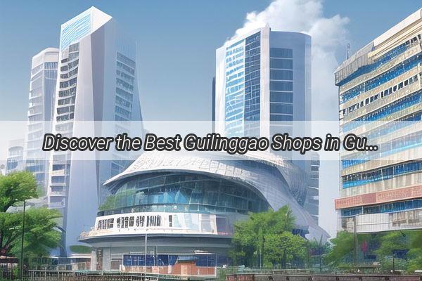 Discover the Best Guilinggao Shops in Guangzhou A Sweet and Sour Journey into Traditional Chinese Delights